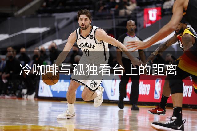 冷咖啡与孤独看台上的距离