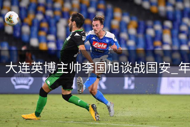 大连英博主帅李国旭谈战国安 年轻双子星表现亮眼
