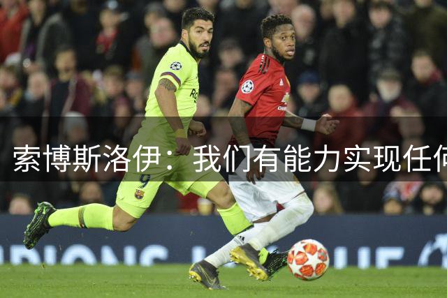 索博斯洛伊：我们有能力实现任何目标，所以必须为此努力奋斗