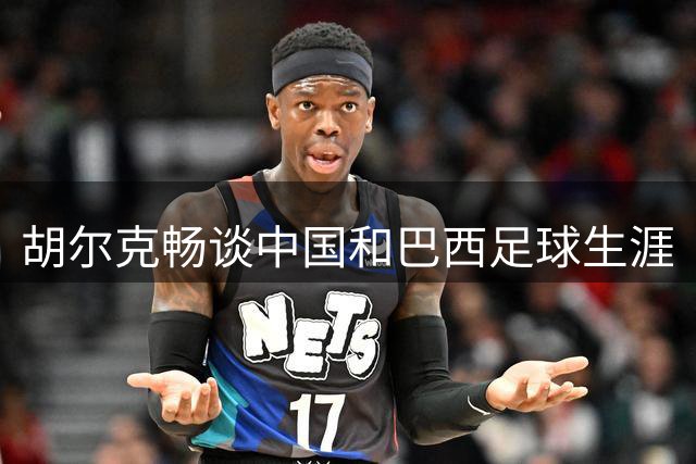 胡尔克畅谈中国和巴西足球生涯